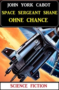 Titel: Space Sergeant Shane ohne Chance: Science Fiction