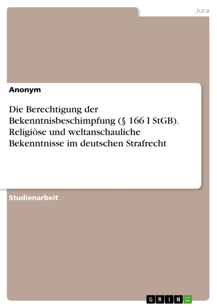 Title: Die Berechtigung der Bekenntnisbeschimpfung (§ 166 I StGB). Religiöse und weltanschauliche Bekenntnisse im deutschen Strafrecht