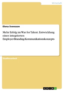 Titel: Mehr Erfolg im War for Talent. Entwicklung eines integrierten Employer-Branding-Kommunikationskonzepts
