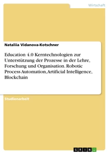Titel: Education 4.0 Kerntechnologien zur Unterstützung der Prozesse in der Lehre, Forschung und Organisation. Robotic Process Automation, Artificial Intelligence, Blockchain