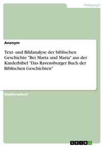 Titel: Text- und Bildanalyse der biblischen Geschichte "Bei Marta und Maria" aus der Kinderbibel "Das Ravensburger Buch der Biblischen Geschichten"