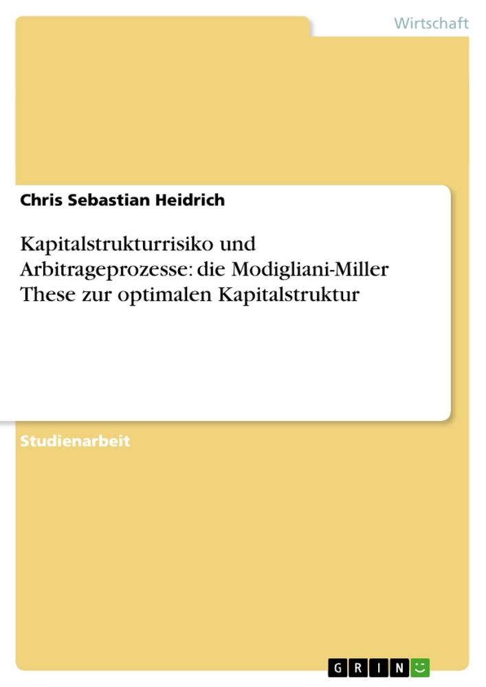 Titel: Kapitalstrukturrisiko und Arbitrageprozesse: die Modigliani-Miller These zur optimalen Kapitalstruktur