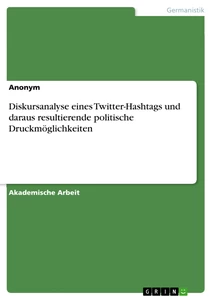 Titel: Diskursanalyse eines Twitter-Hashtags und daraus resultierende politische Druckmöglichkeiten