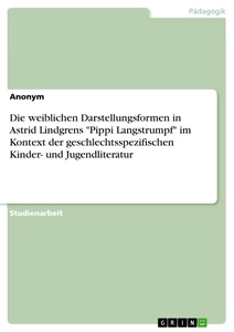 Titel: Die weiblichen Darstellungsformen in Astrid Lindgrens "Pippi Langstrumpf" im Kontext der geschlechtsspezifischen Kinder- und Jugendliteratur