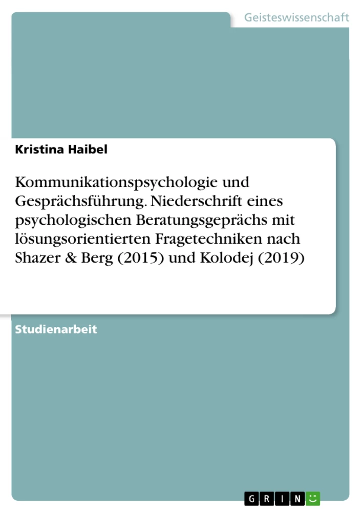 Título: Kommunikationspsychologie und Gesprächsführung. Niederschrift eines psychologischen Beratungsgeprächs mit lösungsorientierten Fragetechniken nach Shazer & Berg (2015) und Kolodej (2019)