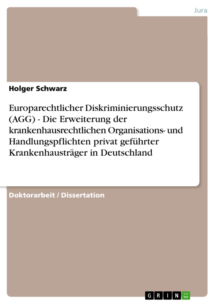 Title: Europarechtlicher Diskriminierungsschutz (AGG) - Die Erweiterung der krankenhausrechtlichen Organisations- und Handlungspflichten privat geführter Krankenhausträger in Deutschland