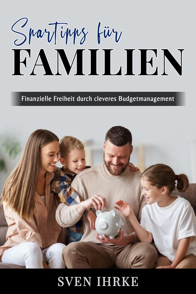 Titel: Spartipps für Familien - Das ultimative Handbuch für familienorientiertes Sparen