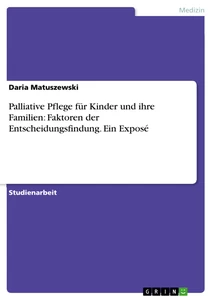 Titel: Palliative Pflege für Kinder und ihre Familien: Faktoren der Entscheidungsfindung. Ein Exposé
