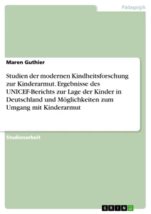 Titel: Studien der modernen Kindheitsforschung zur Kinderarmut. Ergebnisse des UNICEF-Berichts zur Lage der Kinder in Deutschland und Möglichkeiten zum Umgang mit Kinderarmut