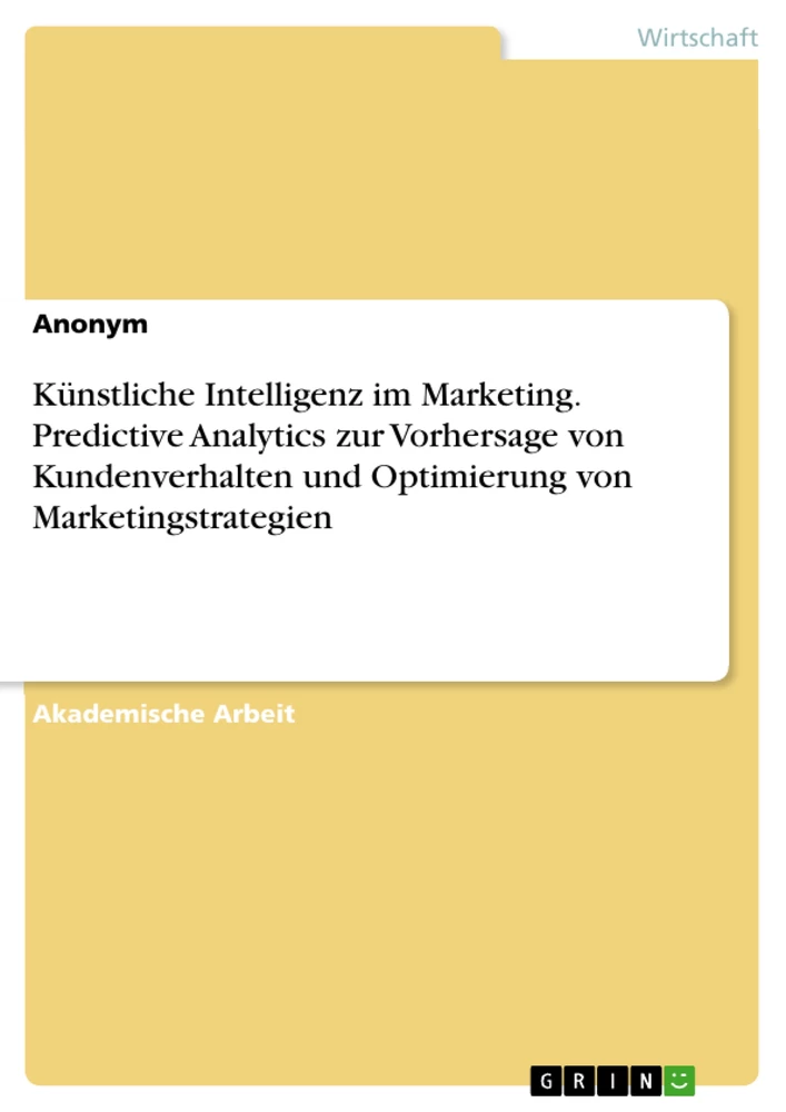 Titel: Künstliche Intelligenz im Marketing. Predictive Analytics zur Vorhersage von Kundenverhalten und Optimierung von Marketingstrategien