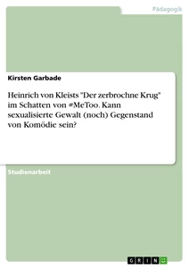 Titel: Heinrich von Kleists "Der zerbrochne Krug" im Schatten von #MeToo. Kann sexualisierte Gewalt (noch) Gegenstand von Komödie sein?