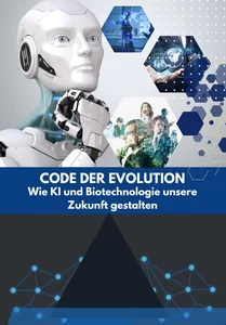 Titel: Code der Evolution: Wie KI und Biotechnologie unsere Zukunft gestalten