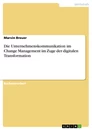 Title: Die Unternehmenskommunikation im Change Management im Zuge der digitalen Transformation