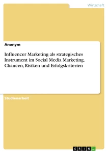 Titel: Influencer Marketing als strategisches Instrument im Social Media Marketing. Chancen, Risiken und Erfolgskriterien
