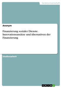 Title: Finanzierung sozialer Dienste. Innovationsansätze und Alternativen der Finanzierung