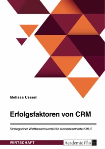 Title: Erfolgsfaktoren von CRM. Strategischer Wettbewerbsvorteil für kundenzentrierte KMU?