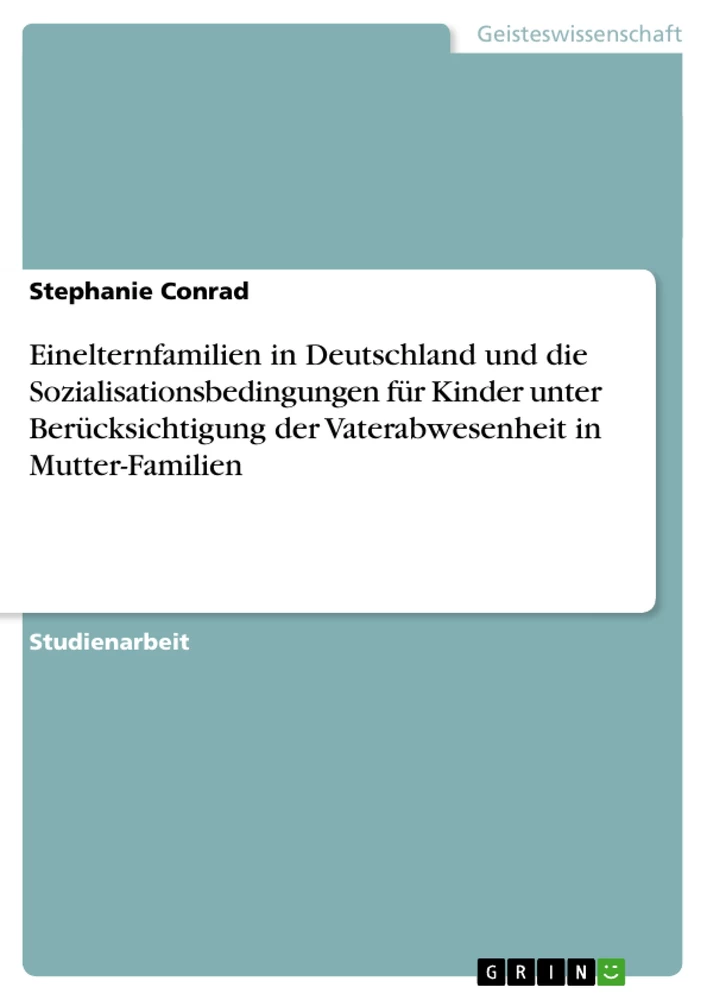 Titel: Einelternfamilien in Deutschland und die Sozialisationsbedingungen für Kinder unter Berücksichtigung der Vaterabwesenheit in Mutter-Familien