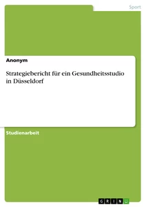 Titel: Strategiebericht für ein Gesundheitsstudio in Düsseldorf