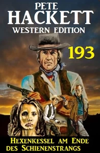 Titel: Hexenkessel am Ende des Schienenstrangs: Pete Hackett Western Edition 193