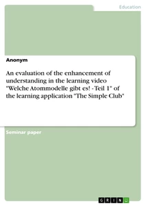 Title: An evaluation of the enhancement of understanding in the learning video "Welche Atommodelle gibt es! - Teil 1" of the learning application "The Simple Club"