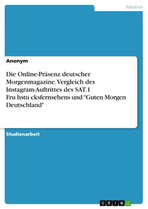Titel: Die Online-Präsenz deutscher Morgenmagazine. Vergleich des Instagram-Auftrittes des SAT.1 Frühstücksfernsehens und "Guten Morgen Deutschland"