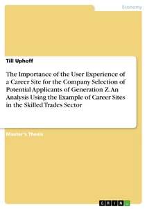 Titel: The Importance of the User Experience of a Career Site for the Company Selection of Potential Applicants of Generation Z. An Analysis Using the Example of Career Sites in the Skilled Trades Sector