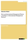 Titre: How can International Management Theory contribute to International Management Practice?