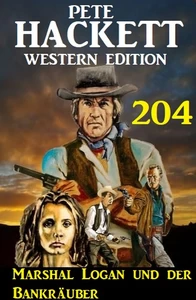 Titel: Marshal Logan und der Bankräuber: Pete Hackett Western Edition 204