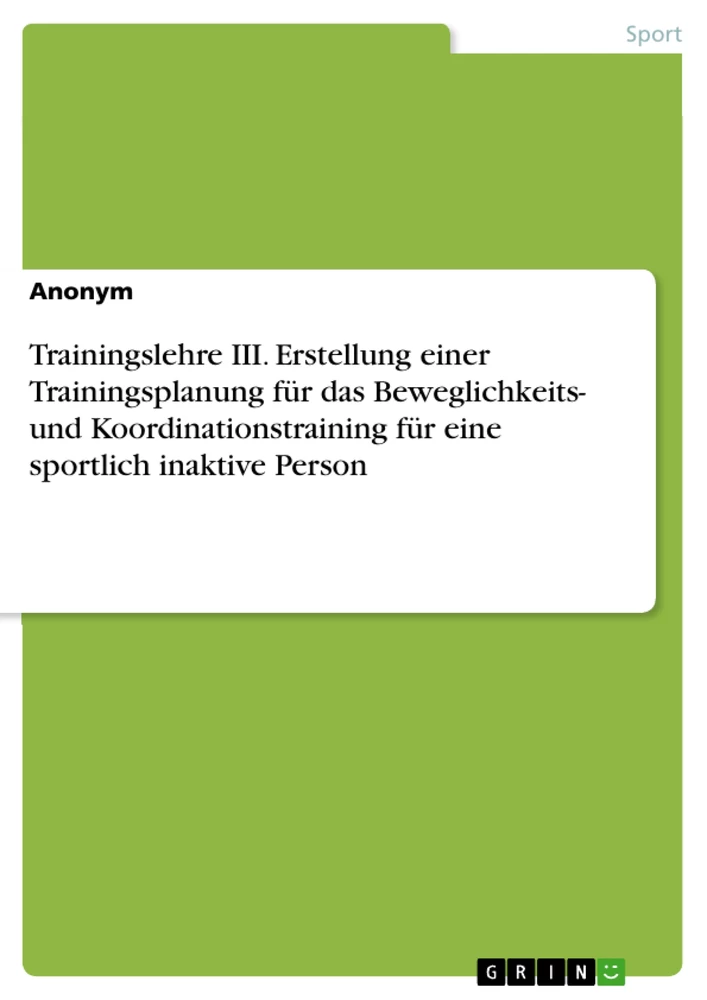 Titel: Trainingslehre III. Erstellung einer Trainingsplanung für das Beweglichkeits- und Koordinationstraining für eine sportlich inaktive Person