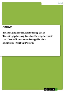 Titel: Trainingslehre III. Erstellung einer Trainingsplanung für das Beweglichkeits- und Koordinationstraining für eine sportlich inaktive Person
