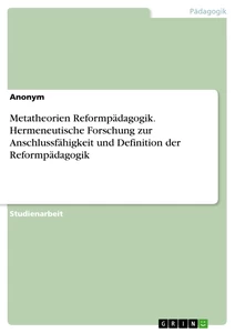 Title: Metatheorien Reformpädagogik. Hermeneutische Forschung zur Anschlussfähigkeit und Definition der Reformpädagogik