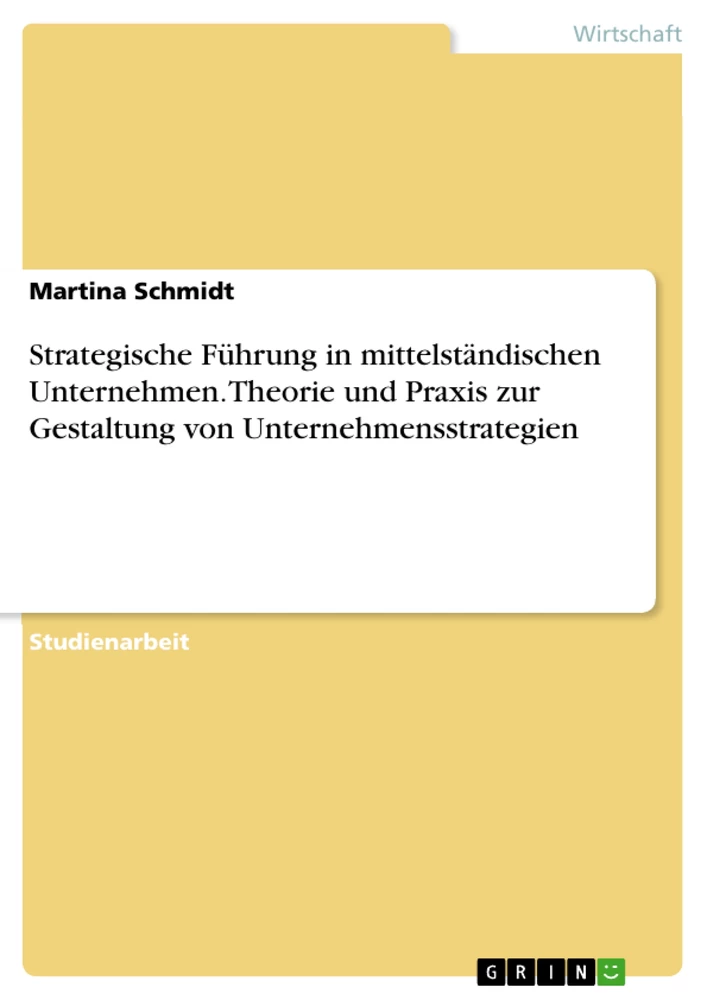 Titel: Strategische Führung in mittelständischen Unternehmen. Theorie und Praxis zur Gestaltung von Unternehmensstrategien