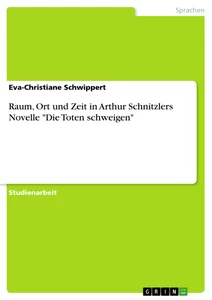 Title: Raum, Ort und Zeit in Arthur Schnitzlers Novelle "Die Toten schweigen"