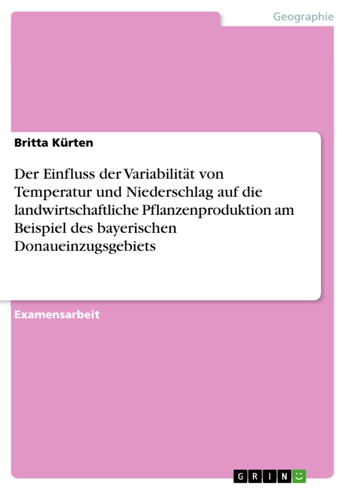 Titel: Der Einfluss der Variabilität von Temperatur und Niederschlag auf die landwirtschaftliche Pflanzenproduktion am Beispiel des bayerischen Donaueinzugsgebiets