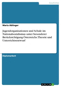 Título: Jugendorganisationen und Schule im Nationalsozialismus unter besonderer Berücksichtigung Österreichs. Theorie und Unterrichtsentwurf