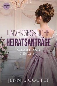 Titel: Die Unvergessliche-Heiratsanträge Sammelband | Die komplette Regency-Romance-Trilogy