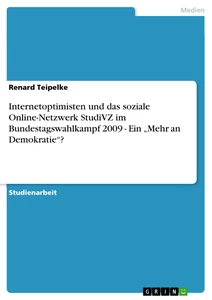 Title: Internetoptimisten und das soziale Online-Netzwerk StudiVZ im Bundestagswahlkampf 2009 - Ein „Mehr an Demokratie“?