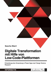 Titel: Digitale Transformation mit Hilfe von Low-Code-Plattformen. Entwicklung einer Anwendung in Power Apps nach Design Science Research