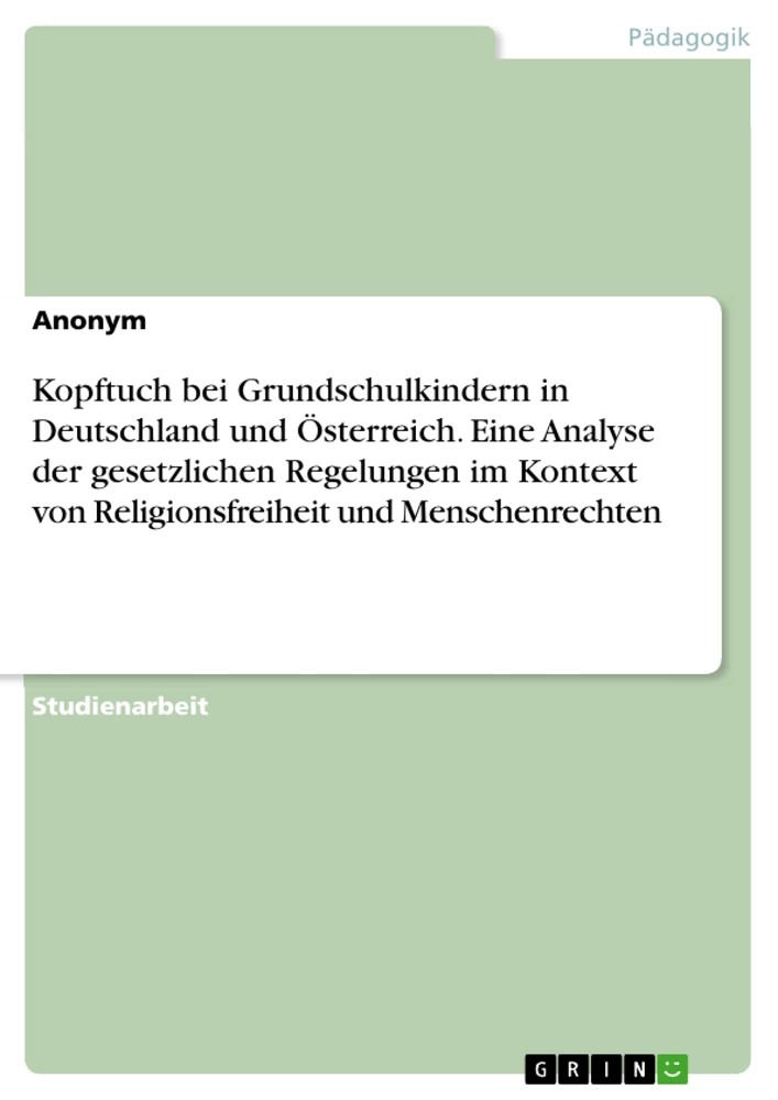 Titel: Kopftuch bei Grundschulkindern in Deutschland und Österreich. Eine Analyse der gesetzlichen Regelungen im Kontext von Religionsfreiheit und Menschenrechten