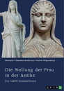 Titel: Die Stellung der Frau in der Antike. Zurückgezogene Athenerinnen, vermögende Römerinnen und starke Spartiatinnen