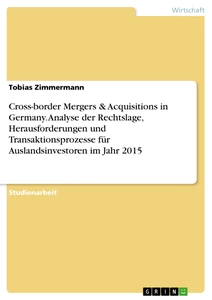 Title: Cross-border Mergers & Acquisitions in Germany. Analyse der Rechtslage, Herausforderungen und Transaktionsprozesse für Auslandsinvestoren im Jahr 2015