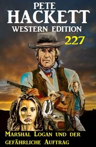 Titel: Marshal Logan und der gefährliche Auftrag: Pete Hacket Western Edition 227