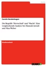 Title: Die Begriffe "Herrschaft" und "Macht". Eine vergleichende Analyse bei Hannah Arendt und Max Weber