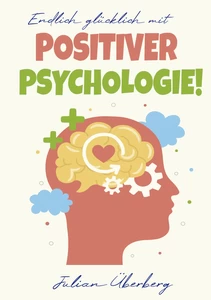 Titel: Endlich glücklich mit Positiver Psychologie!