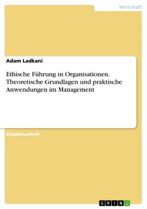 Title: Ethische Führung in Organisationen. Theoretische Grundlagen und praktische Anwendungen im Management