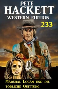 Titel: Marshal Logan und die tödliche Quittung: Pete Hackett Western Edition 233