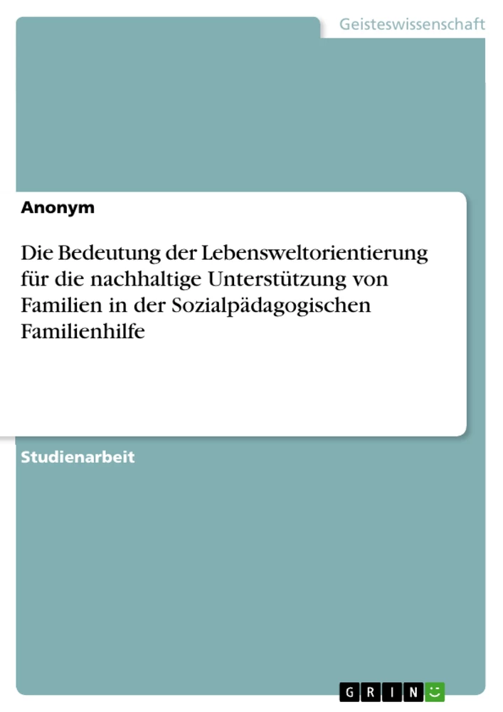 Title: Die Bedeutung der Lebensweltorientierung für die nachhaltige Unterstützung von Familien in der Sozialpädagogischen Familienhilfe