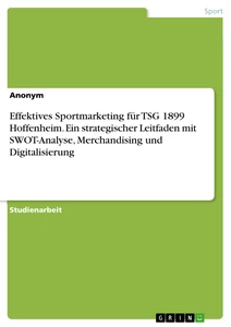 Titel: Effektives Sportmarketing für TSG 1899 Hoffenheim. Ein strategischer Leitfaden mit SWOT-Analyse, Merchandising und Digitalisierung