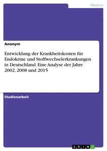 Titel: Entwicklung der Krankheitskosten für Endokrine und Stoffwechselerkrankungen in Deutschland. Eine Analyse der Jahre 2002, 2008 und 2015
