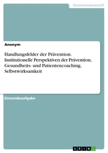 Titel: Handlungsfelder der Prävention. Institutionelle Perspektiven der Prävention, Gesundheits- und Patientencoaching, Selbstwirksamkeit